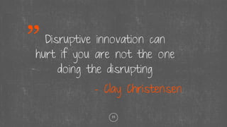 15
Disruptive innovation can
hurt if you are not the one
doing the disrupting
- Clay Christensen
 