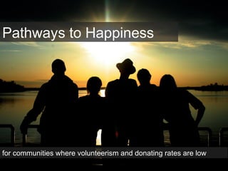 Pathways to Happiness
for communities where volunteerism and donating rates are low
 