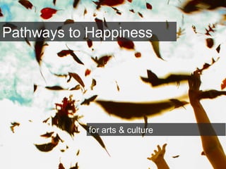 Pathways to Happiness
for arts & culture
 