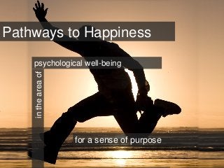 Pathways to Happinessintheareaof
for a sense of purpose
psychological well-being
 