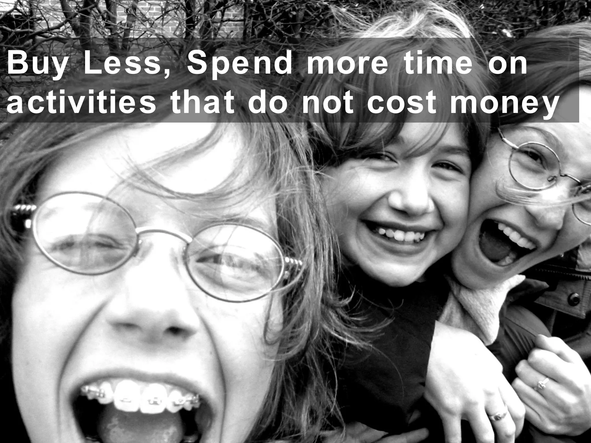 Buy Less, Spend more time on
activities that do not cost money
 