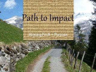 Path to Impact
Aligning Profit + Purpose
 