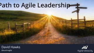 David Hawks
@austinagile
Path to Agile Leadership
 