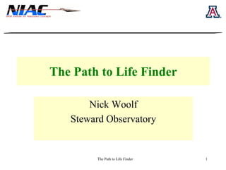 The Path to Life Finder 
Nick Woolf 
Steward Observatory 
The Path to Life Finder 1 
 
