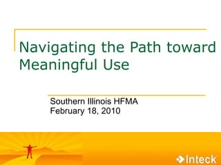Navigating the Path toward Meaningful Use Southern Illinois HFMA February 18, 2010 