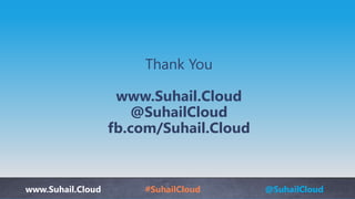 www.Suhail.Cloud #SuhailCloud @SuhailCloud
Thank You
www.Suhail.Cloud
@SuhailCloud
fb.com/Suhail.Cloud
 