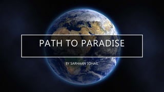 PATH TO PARADISE
BY SARHAAN SOHAIL
 
