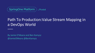 Path To Production:Value Stream Mapping in
a DevOps World
By Jamie O’Meara and Ben Kamysz
@JamieOMeara @BenKamysz
 