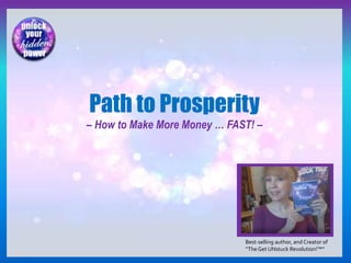 Path to Prosperity
– How to Make More Money … FAST! –
Best-selling author, and Creator of
“TheGet UNstuck Revolution!™”
 