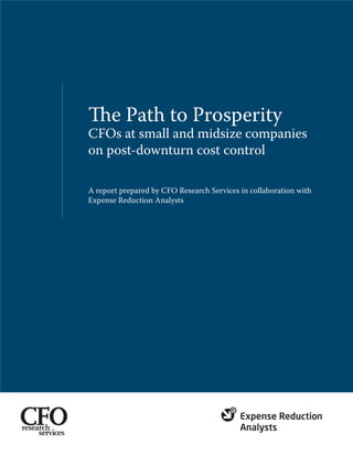 The Path to Prosperity
CFOs at small and midsize companies
on post-downturn cost control
A report prepared by CFO Research Services in collaboration with
Expense Reduction Analysts
 