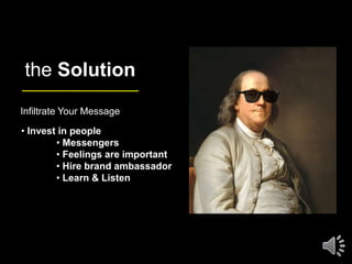 the Solution
Infiltrate Your Message
• Invest in people
• Messengers
• Feelings are important
• Hire brand ambassador
• Le...