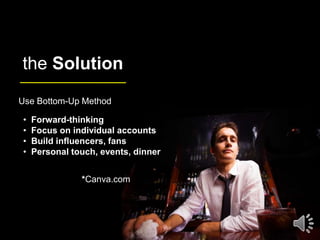 the Solution
Use Bottom-Up Method
• Forward-thinking
• Focus on individual accounts
• Build influencers, fans
• Personal t...