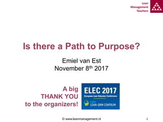 Lean
Management
Teachers
1
Is there a Path to Purpose?
Emiel van Est
November 8th 2017
© www.leanmanagement.nl
A big
THANK YOU
to the organizers!
 