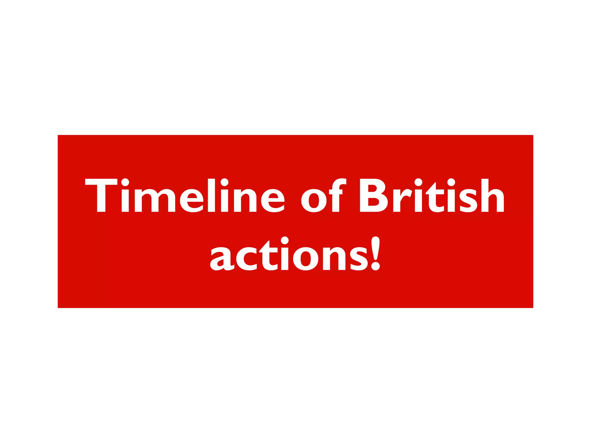 Timeline of British
actions!
 