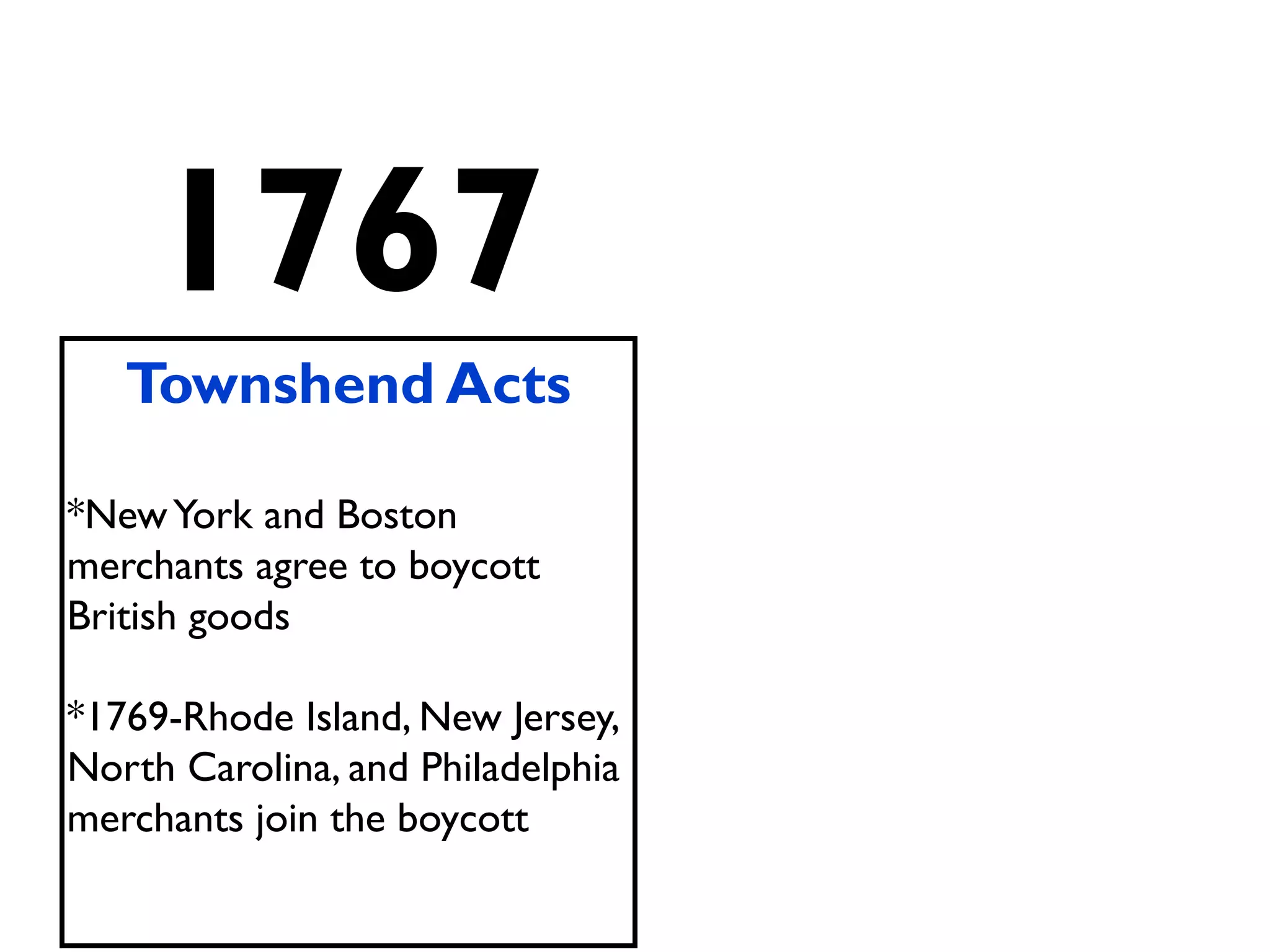 1767
Townshend Acts
*NewYork and Boston
merchants agree to boycott
British goods
*1769-Rhode Island, New Jersey,
North Carolina, and Philadelphia
merchants join the boycott
 