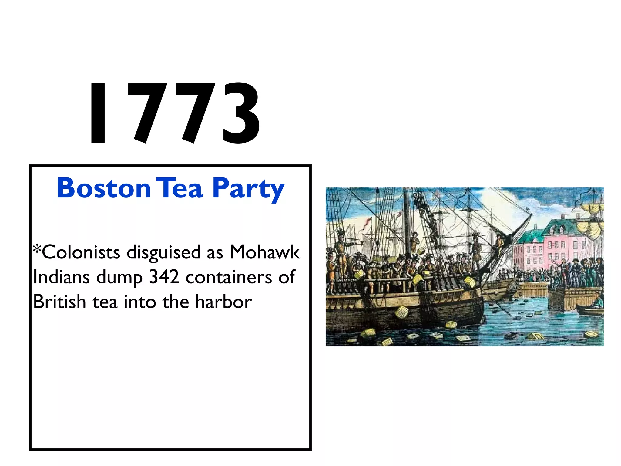 1773
BostonTea Party
*Colonists disguised as Mohawk
Indians dump 342 containers of
British tea into the harbor
 