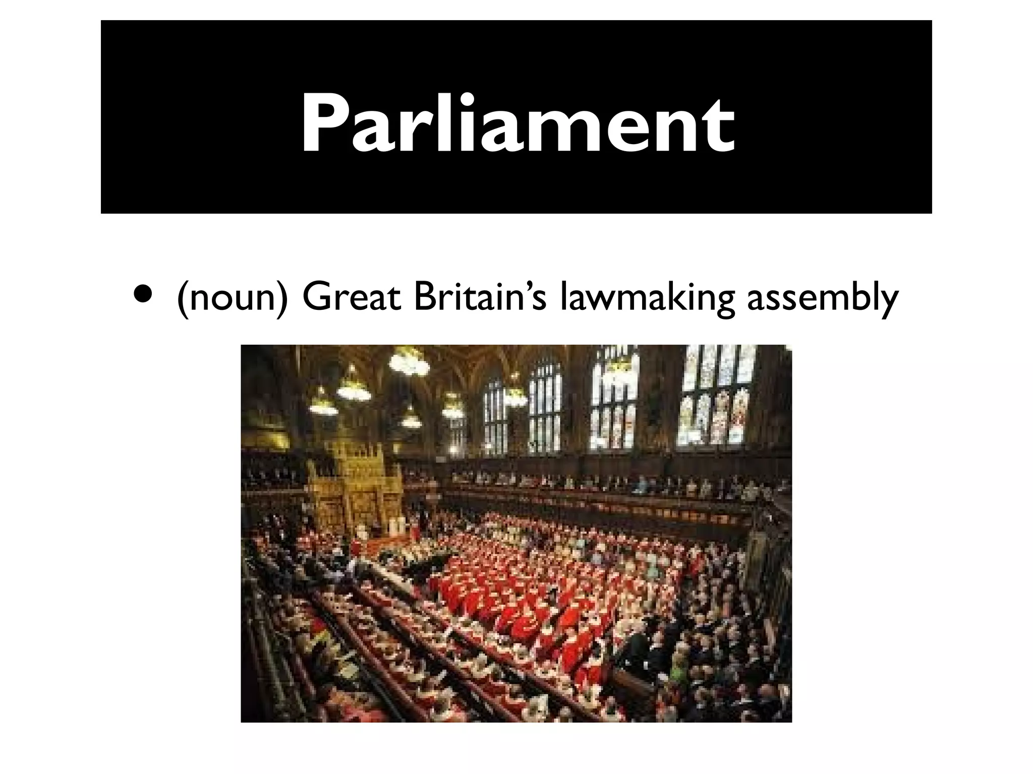 Parliament
• (noun) Great Britain’s lawmaking assembly
 