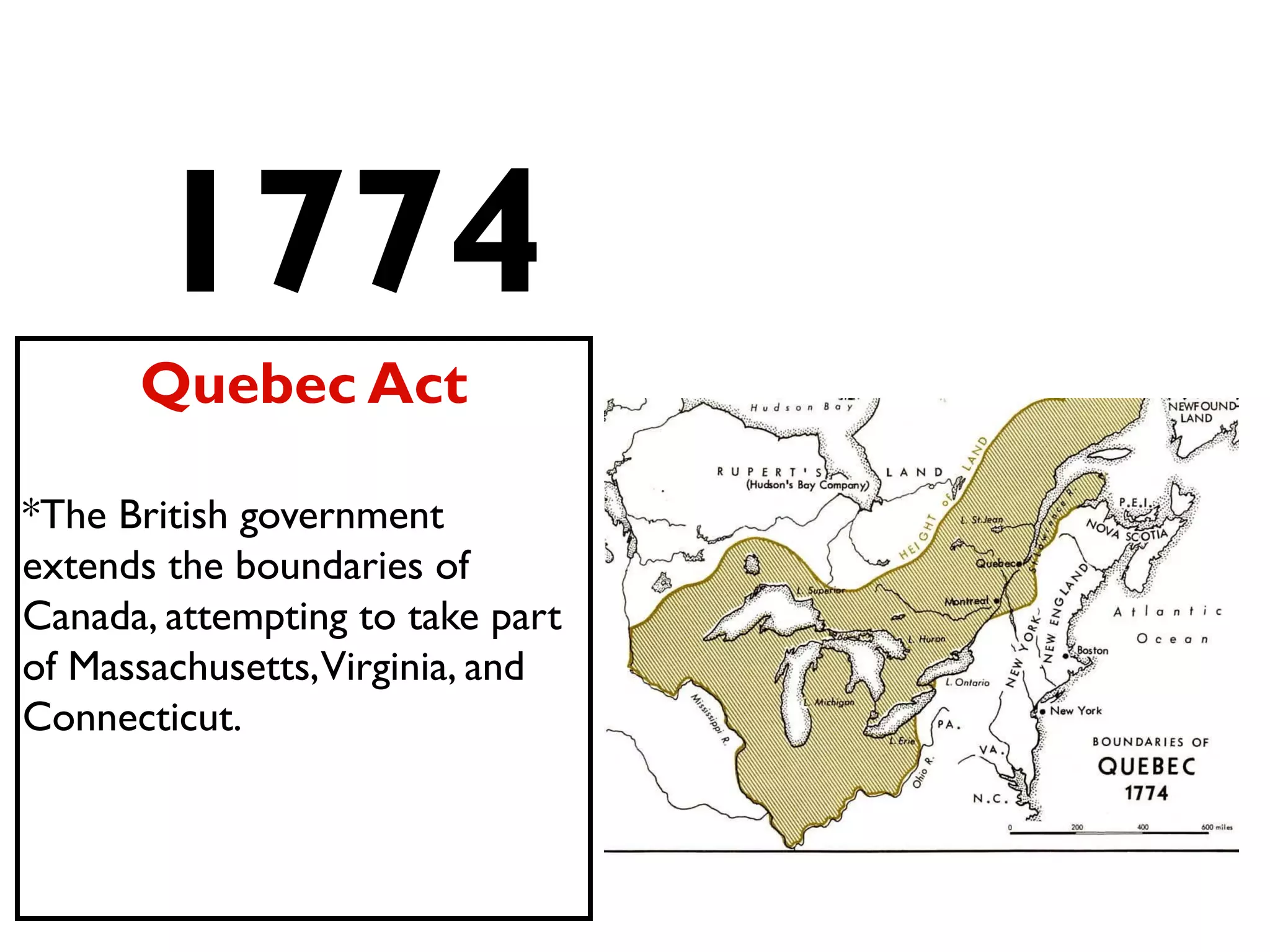 1774
Quebec Act
*The British government
extends the boundaries of
Canada, attempting to take part
of Massachusetts,Virginia, and
Connecticut.
 