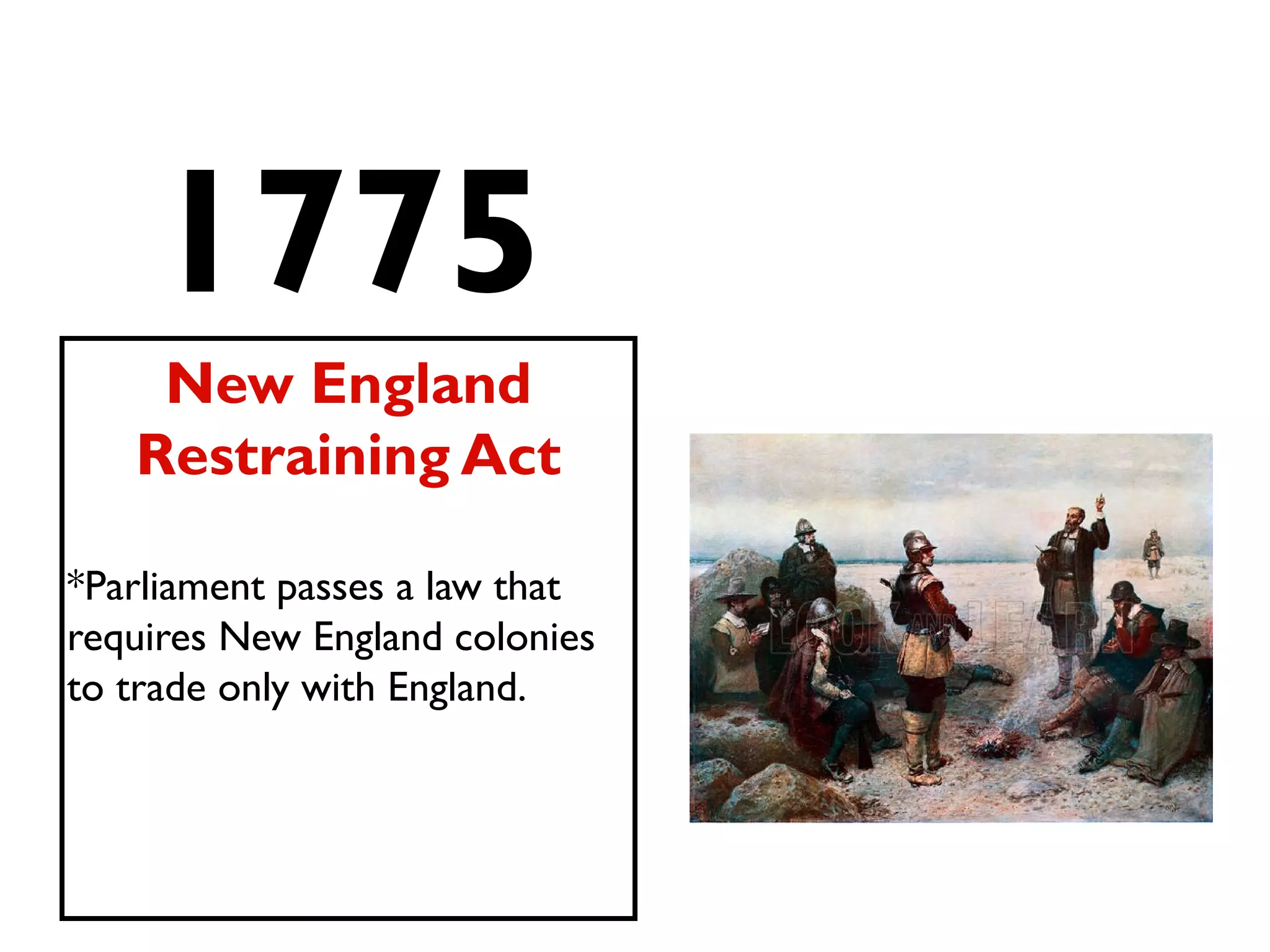 1775
New England
Restraining Act
*Parliament passes a law that
requires New England colonies
to trade only with England.
 