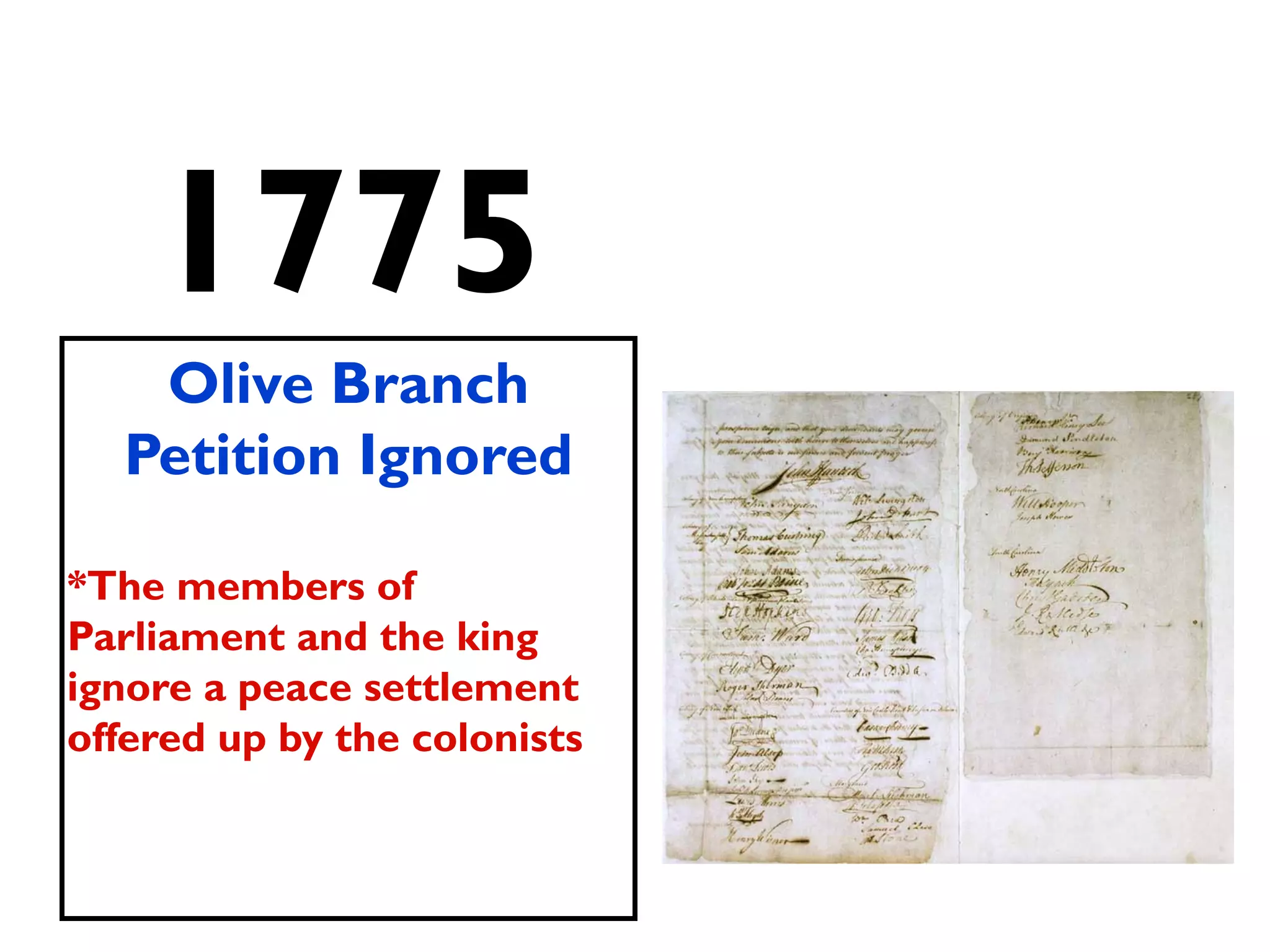 1775
Olive Branch
Petition Ignored
*The members of
Parliament and the king
ignore a peace settlement
offered up by the colonists
 
