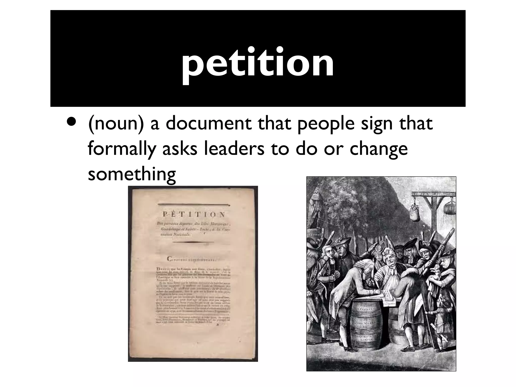 petition
• (noun) a document that people sign that
formally asks leaders to do or change
something
 