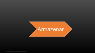 © 2016, Amazon Web Services, Inc. or its Affiliates. All rights reserved.
Armazenar
 