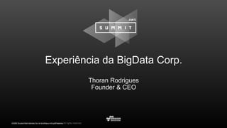 © 2016, Amazon Web Services, Inc. or its Affiliates. All rights reserved.© 2016, Amazon Web Services, Inc. or its Affiliates. All rights reserved.
Experiência da BigData Corp.
Thoran Rodrigues
Founder & CEO
 