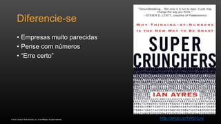 © 2016, Amazon Web Services, Inc. or its Affiliates. All rights reserved.
Diferencie-se
• Empresas muito parecidas
• Pense com números
• “Erre certo”
http://amzn.to/1Wb1Lrw
 