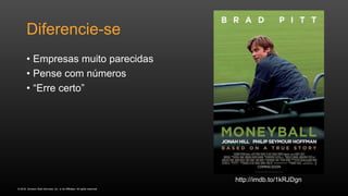 © 2016, Amazon Web Services, Inc. or its Affiliates. All rights reserved.
http://imdb.to/1kRJDgn
Diferencie-se
• Empresas muito parecidas
• Pense com números
• “Erre certo”
 