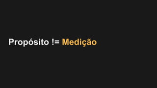 Propósito != Medição
 