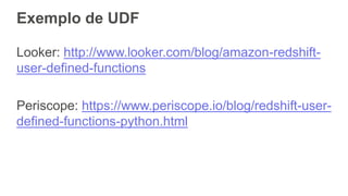 Exemplo de UDF
http://www.looker.com/blog/amazon-redshift-
user-defined-functions
https://www.periscope.io/blog/redshift-user-
defined-functions-python.html
 