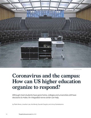 Coronavirus and the campus:
How can US higher education
organize to respond?
Although most students have gone home, colleges and universities still have
decisions to make. An integrated nerve center can help.
© Thelinke/Getty Images
by Pablo Illanes, Jonathan Law, Ana Mendy, Saurabh Sanghvi, and Jimmy Sarakatsannis
114 The path to the next normal May 2020
 