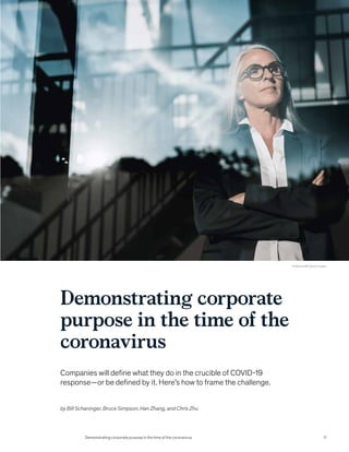 Demonstrating corporate
purpose in the time of the
coronavirus
Companies will define what they do in the crucible of COVID-19
response—or be defined by it. Here’s how to frame the challenge.
© Westend61/Getty Images
by Bill Schaninger, Bruce Simpson, Han Zhang, and Chris Zhu
Demonstrating corporate purpose in the time of the coronavirus 11
 