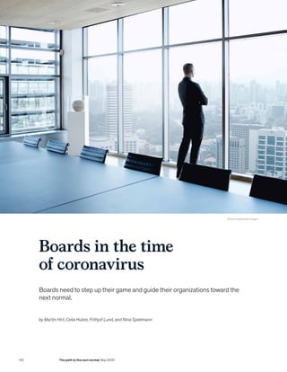 Boards in the time
of coronavirus
Boards need to step up their game and guide their organizations toward the
next normal.
© Klaus Vedfelt/Getty Images
by Martin Hirt, Celia Huber, Frithjof Lund, and Nina Spielmann
140 The path to the next normal May 2020
 