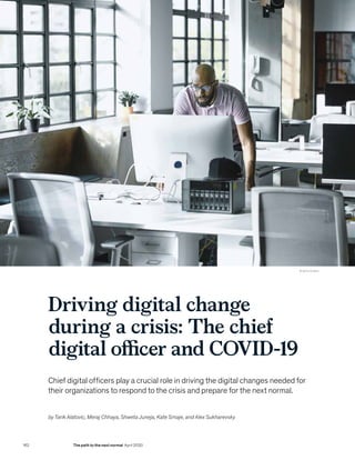 © Getty Images
Driving digital change
during a crisis: The chief
digital officer and COVID-19
Chief digital officers play a crucial role in driving the digital changes needed for
their organizations to respond to the crisis and prepare for the next normal.
by Tarik Alatovic, Meraj Chhaya, Shweta Juneja, Kate Smaje, and Alex Sukharevsky
162 The path to the next normal April 2020
 