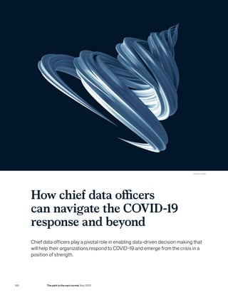 168 The path to the next normal May 2020
© Getty Images
How chief data officers
can navigate the COVID-19
response and beyond
Chief data officers play a pivotal role in enabling data-driven decision making that
will help their organizations respond to COVID-19 and emerge from the crisis in a
position of strength.
 