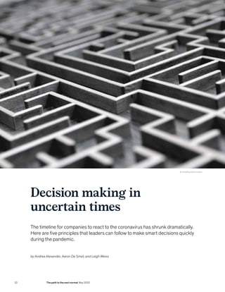 Decision making in
uncertain times
The timeline for companies to react to the coronavirus has shrunk dramatically.
Here are five principles that leaders can follow to make smart decisions quickly
during the pandemic.
© TwilightEye/Getty Images
by Andrea Alexander, Aaron De Smet, and Leigh Weiss
32 The path to the next normal May 2020
 