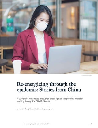 Re-energizing through the
epidemic: Stories from China
A survey of China-based executives sheds light on the personal impact of
working through the COVID-19 crisis.
© Prasit photo/Getty Images
by Haimeng Zhang, Tianwen Yu, Bernie Yang, Lihong Pan
Re-energizing through the epidemic: Stories from China 47
 