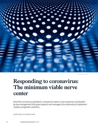 Responding to coronavirus:
The minimum viable nerve
center
Amid the coronavirus pandemic, companies need a crisis response coordinated
by top management that gives experts and managers the autonomy to implement
creative, pragmatic solutions.
by Mihir Mysore and Ophelia Usher
© ThomasVogel/Getty Images
58 The path to the next normal May 2020
 