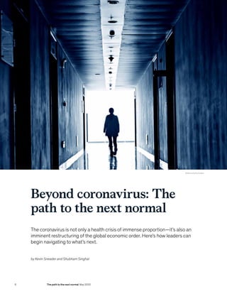 Beyond coronavirus: The
path to the next normal
The coronavirus is not only a health crisis of immense proportion—it’s also an
imminent restructuring of the global economic order. Here’s how leaders can
begin navigating to what’s next.
© Baona/Getty Images
by Kevin Sneader and Shubham Singhal
6 The path to the next normal May 2020
 