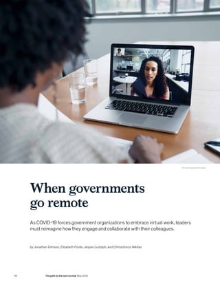 When governments
go remote
As COVID-19 forces government organizations to embrace virtual work, leaders
must reimagine how they engage and collaborate with their colleagues.
by Jonathan Dimson, Elizabeth Foote, Jesper Ludolph, and Christoforos Nikitas
© Cavan Images/Getty Images
94 The path to the next normal May 2020
 