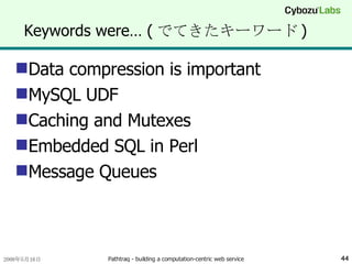 Keywords were… ( でてきたキーワード ) Data compression is important MySQL UDF Caching and Mutexes Embedded SQL in Perl Message Queues 