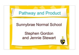Pathway and Product

Sunnybrae Normal School

    Stephen Gordon
   and Jennie Stewart