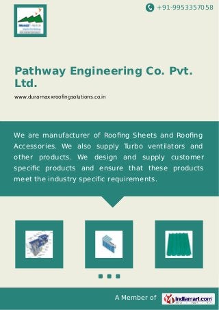 +91-9953357058
A Member of
Pathway Engineering Co. Pvt.
Ltd.
www.duramaxxroofingsolutions.co.in
We are manufacturer of Rooﬁng Sheets and Rooﬁng
Accessories. We also supply Turbo ventilators and
other products. We design and supply customer
speciﬁc products and ensure that these products
meet the industry specific requirements.
 