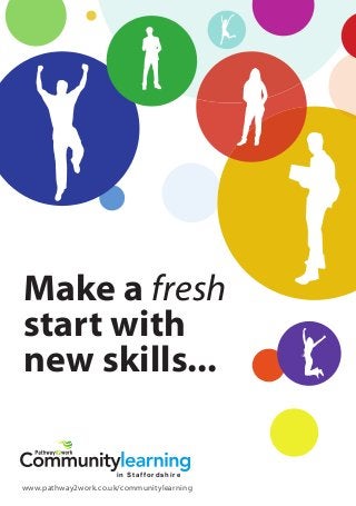 Make a fresh
start with
new skills...
in Staffordshire
www.pathway2work.co.uk/communitylearning
 