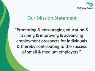 Our Mission Statement
“Promoting & encouraging education &
training & improving & advancing
employment prospects for individuals
& thereby contributing to the success
of small & medium employers.”
 
