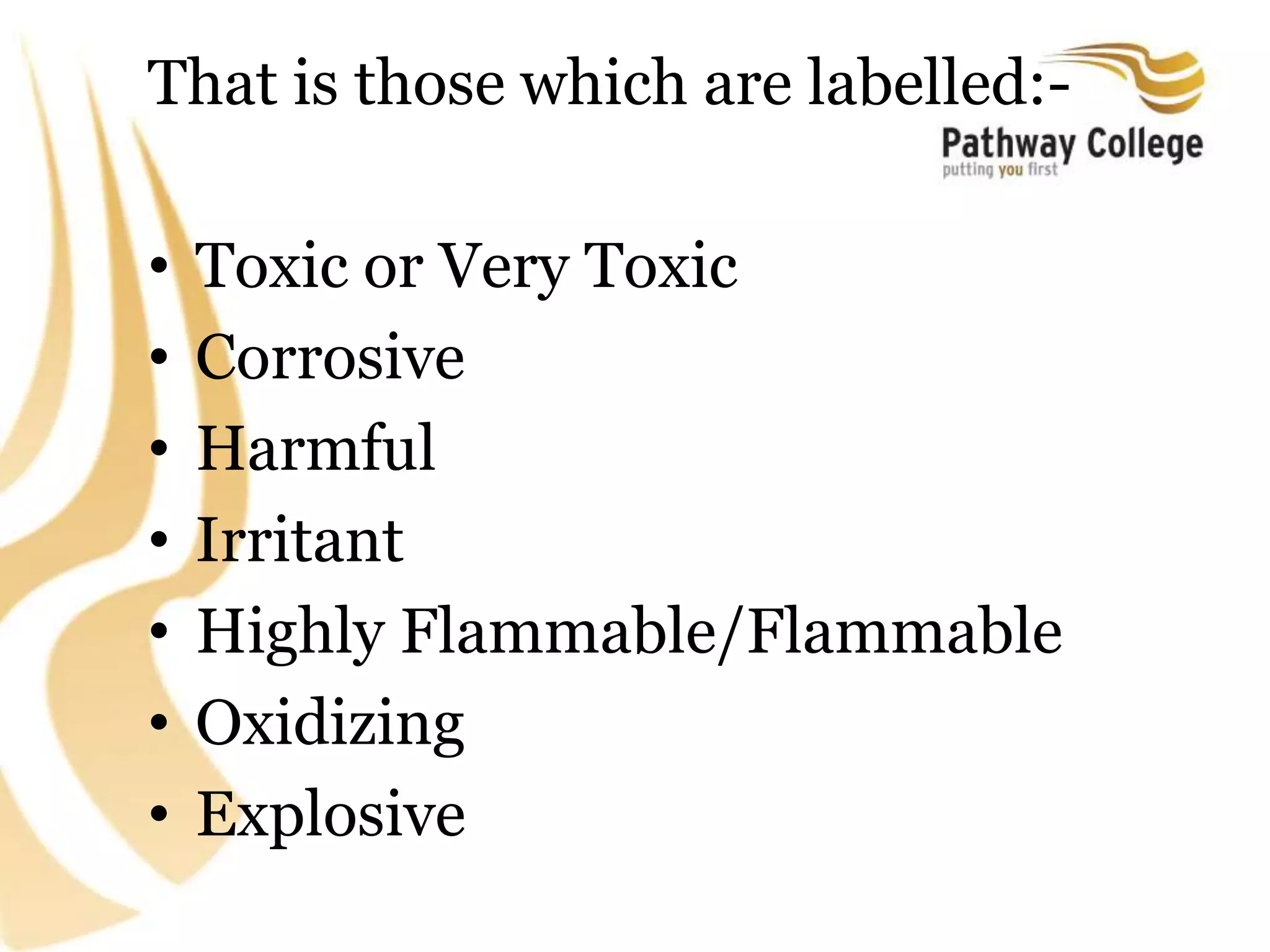 That is those which are labelled:-
• Toxic or Very Toxic
• Corrosive
• Harmful
• Irritant
• Highly Flammable/Flammable
• Oxidizing
• Explosive
 