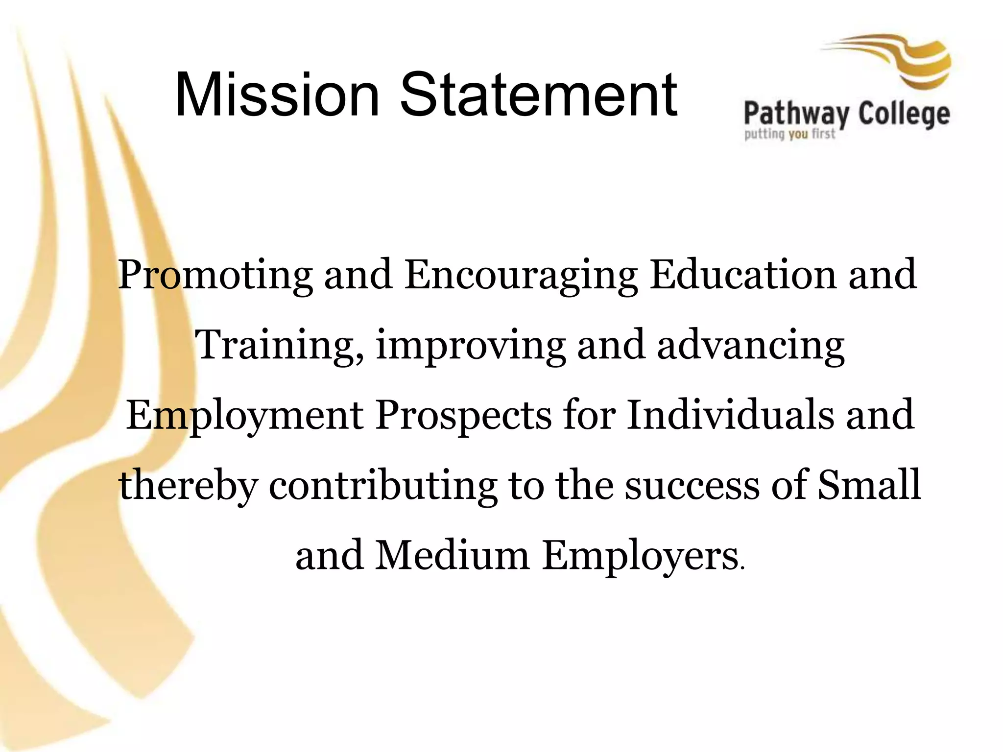 Mission Statement
Promoting and Encouraging Education and
Training, improving and advancing
Employment Prospects for Individuals and
thereby contributing to the success of Small
and Medium Employers.
 