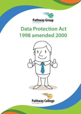 Pathway Group 
putting you first 
Data Protection Act 
1998 amended 2000 
Pathway College 
putting you first 
 