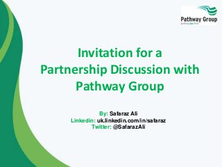 By: Safaraz Ali
Linkedin: uk.linkedin.com/in/safaraz
Twitter: @SafarazAli
Invitation for a
Partnership Discussion with
Pathway Group
 